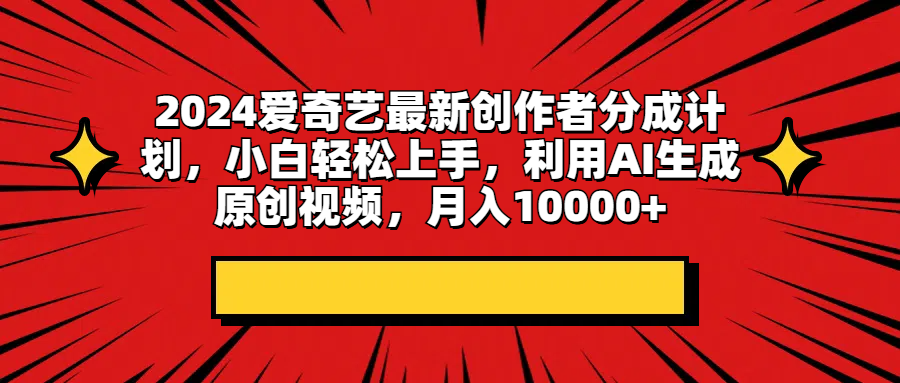 2024爱奇艺最新创作者分成计划,小白轻松上手,利用AI生成原创视频,月入10000+