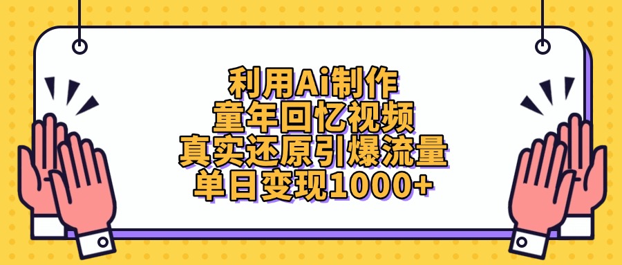 利用Ai制作，童年回忆视频，真实还原引爆流量，单日变现1000+