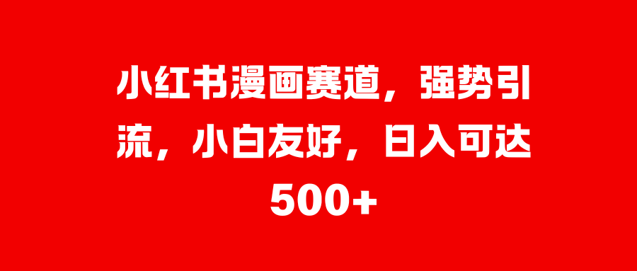 小红书漫画赛道,强势引流,小白友好,日入可达500+