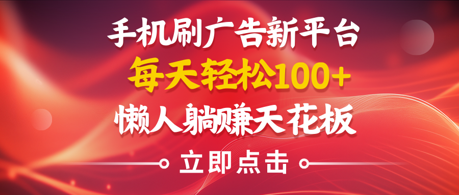 手机刷广告新平台3.0,每天轻松100+,懒人在家躺赚的天花板