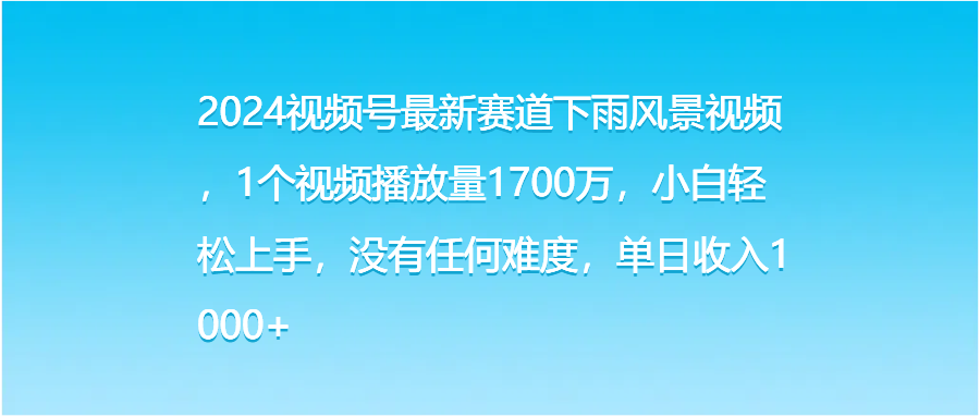 2024视频号最新赛道下雨风景视频,1个视频播放量1700万,小白轻松上手,没有任何难度,单日收入1000+