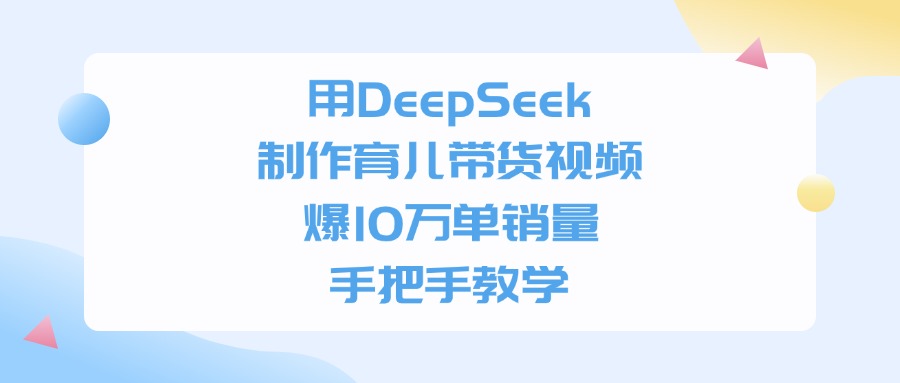 用DeepSeek制作，育儿带货视频，爆10万单销量，手把手教学