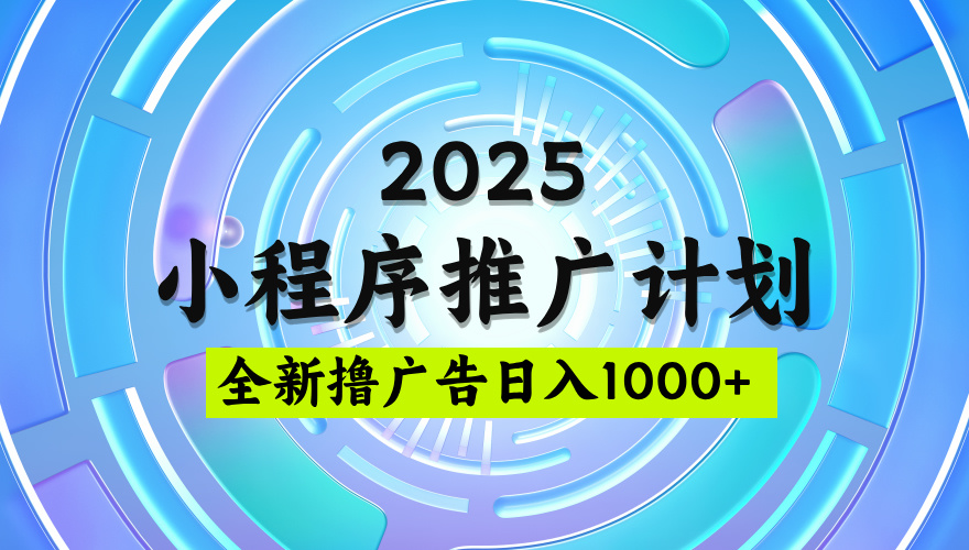 2025微信小程序推广计划，日均5张，撸广告玩法，稳定简单【揭秘】
