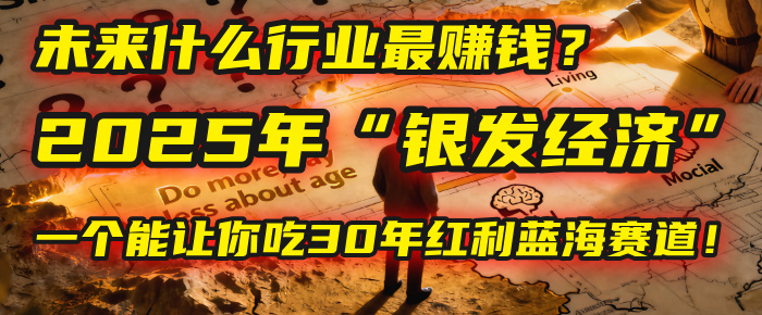 未来什么行业最赚钱?马哥揭秘2025年“银发经济”:一个能让你吃30年红利的蓝海赛道!