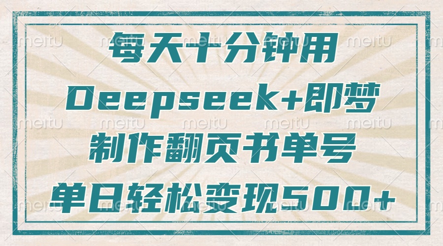 每天十分钟,用Deepseek+即梦,制作翻页书单号,疯狂涨粉,单日变现500+