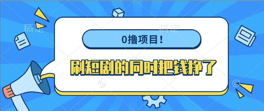 0撸项目！刷短剧的同时把钱挣了