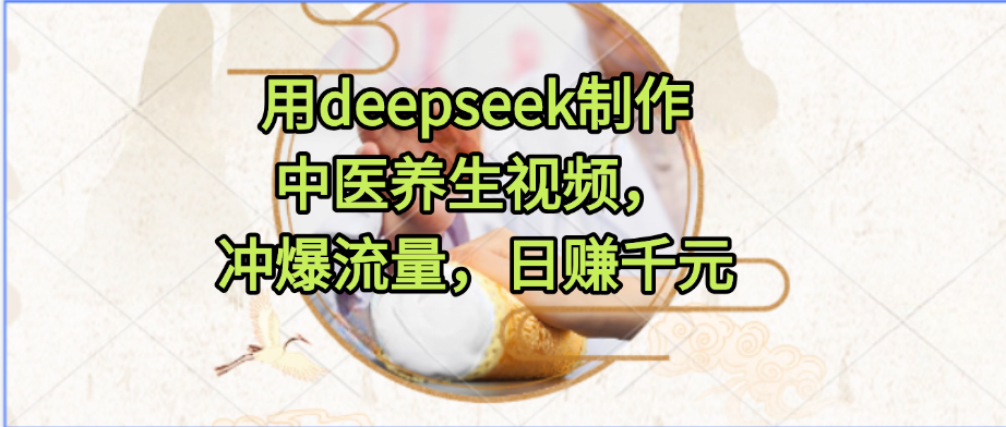 用deepseek制作中医养生视频，冲爆流量，日赚千元
