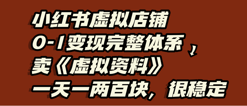 小红书虚拟店铺0-1变现完整体系，虚拟资料，一天一两百块，很稳定