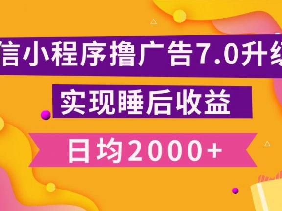 小程序撸广告最新7.0玩法，日均2000+ 全新升级玩法-小白可做
