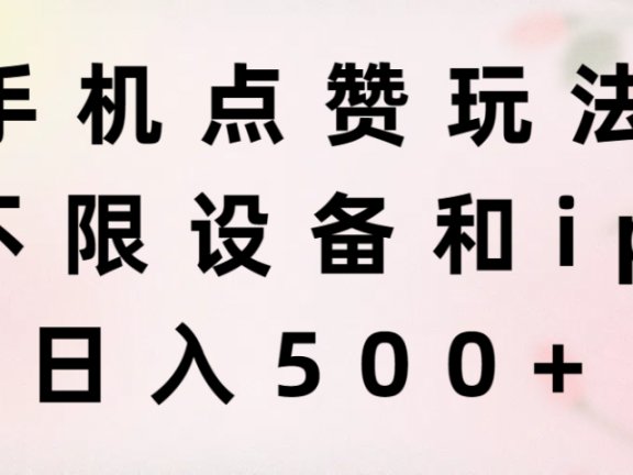 手机点赞玩法，不限设备和ip，日入500+
