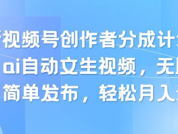最新视频号创作者分成计划玩法,ai自动文生视频,无脑制作,简单发布,轻松月入过万