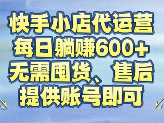 快手小店代运营,每日躺赚600+,无需囤货、售后,提供账号即可