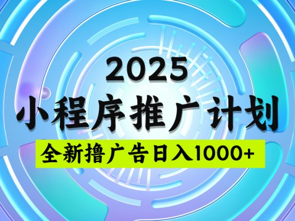 2025微信小程序推广计划,日均5张,撸广告玩法,稳定简单【揭秘】