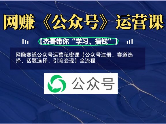网赚赛道公众号运营私密课【公众号注册、赛道选择、话题选择、引流变现】全流程