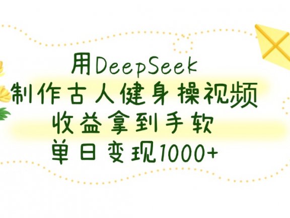 用DeepSeek制作，古人健身操视频，收益拿到手软，单日变现1000+
