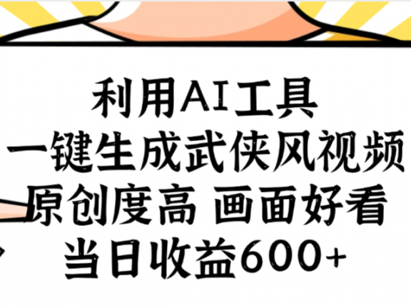 利用AI工具，一键生成武侠风视频，原创度高画面好看，当日收益600+