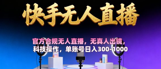 【快手无人直播】 官方合规无人直播，无真人出镜，纯搬运，科技操作，单账号日入300-1000